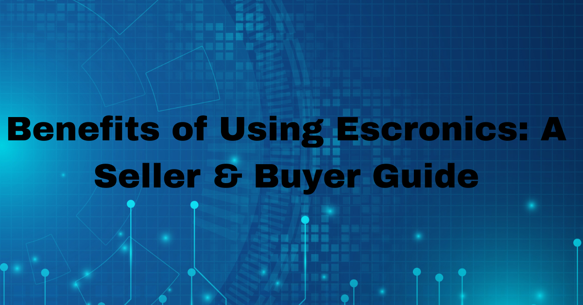 Benefits of Using Escronics A Seller & Buyer Guide